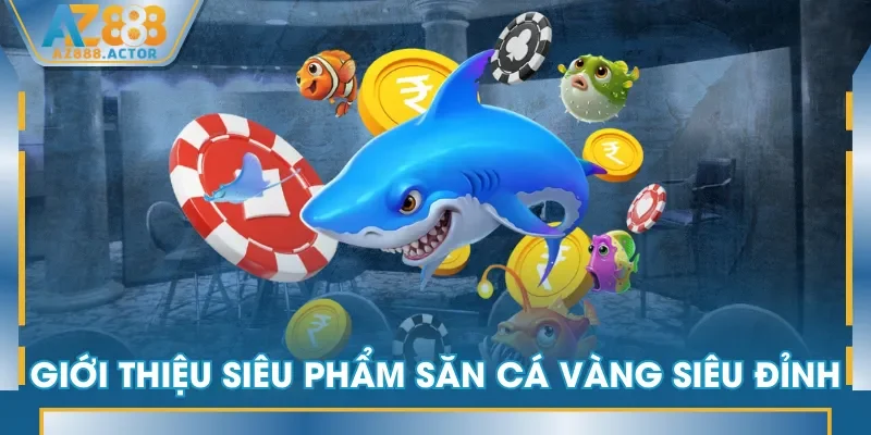 Giới thiệu siêu phẩm Săn Cá Vàng siêu đỉnh Giới thiệu siêu phẩm Săn Cá Vàng siêu đỉnh
