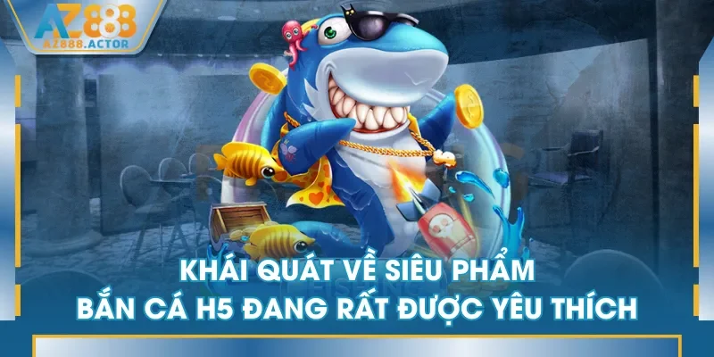 Khái quát về siêu phẩm Bắn Cá H5 đang rất được yêu thích Khái quát về siêu phẩm Bắn Cá H5 đang rất được yêu thích
