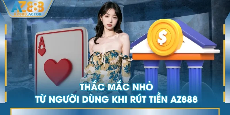 Thắc mắc nhỏ từ người dùng khi rút tiền AZ888 Thắc mắc nhỏ từ người dùng khi rút tiền AZ888